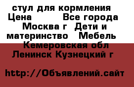 стул для кормления › Цена ­ 300 - Все города, Москва г. Дети и материнство » Мебель   . Кемеровская обл.,Ленинск-Кузнецкий г.